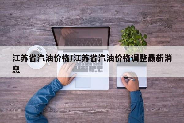 江苏省汽油价格/江苏省汽油价格调整最新消息